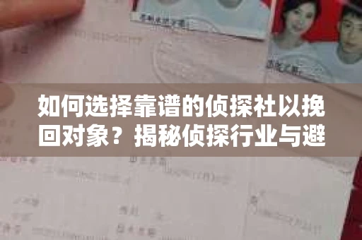 如何选择靠谱的侦探社以挽回对象?揭秘侦探行业与避坑指南 如何选择靠谱的侦探社以挽回对象?揭秘侦探行业与避坑指南