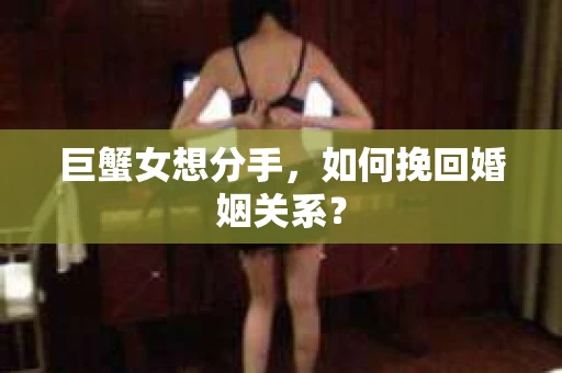 巨蟹女想分手，如何挽回婚姻关系？