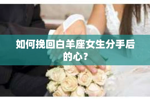 如何挽回白羊座女生分手后的心？
