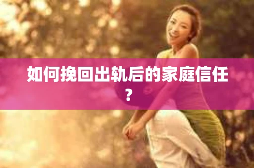 如何挽回出轨后的家庭信任? 如何挽回出轨后的家庭信任?
