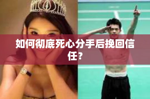 如何彻底死心分手后挽回信任? 如何彻底死心分手后挽回信任?