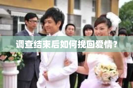 调查结束后如何挽回爱情？
