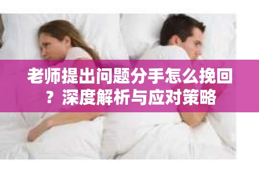 老师提出问题分手怎么挽回？深度解析与应对策略