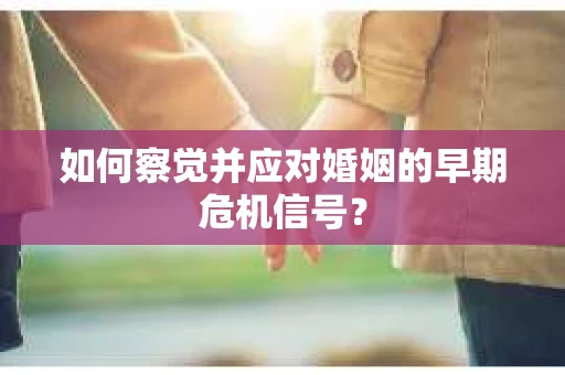 如何察觉并应对婚姻的早期危机信号？