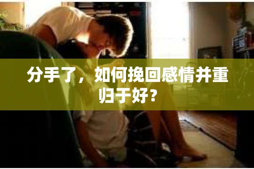 分手了，如何挽回感情并重归于好？