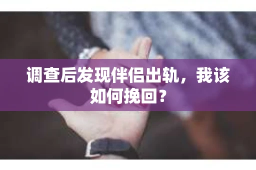 调查后发现伴侣出轨，我该如何挽回？