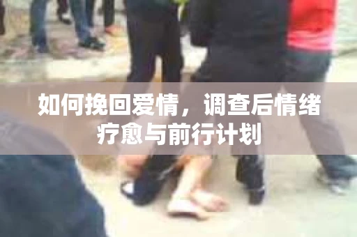 如何挽回爱情，调查后情绪疗愈与前行计划