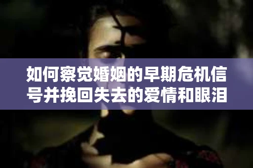 如何察觉婚姻的早期危机信号并挽回失去的爱情和眼泪? 如何察觉婚姻的早期危机信号并挽回失去的爱情和眼泪?
