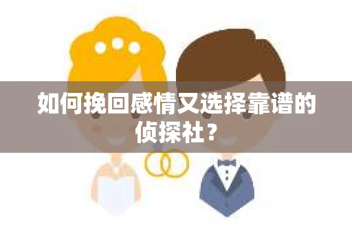 如何挽回感情又选择靠谱的侦探社? 如何挽回感情又选择靠谱的侦探社?