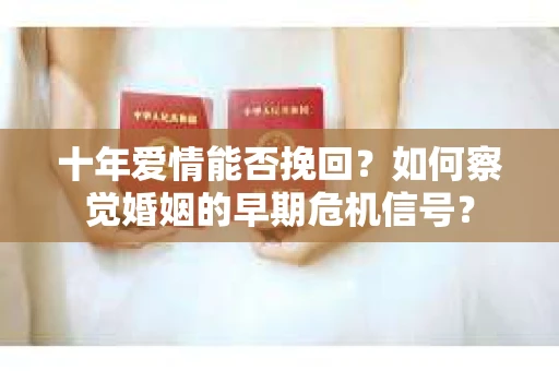 十年爱情能否挽回？如何察觉婚姻的早期危机信号？
