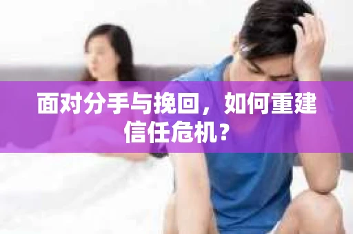 面对分手与挽回，如何重建信任危机？