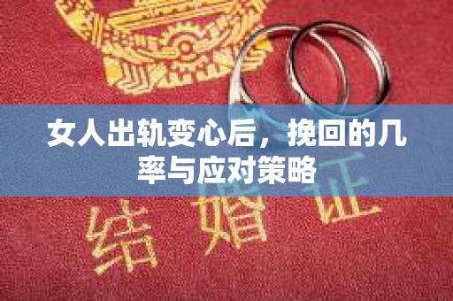 女人出轨变心后，挽回的几率与应对策略