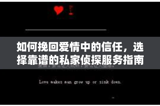 如何挽回爱情中的信任，选择靠谱的私家侦探服务指南