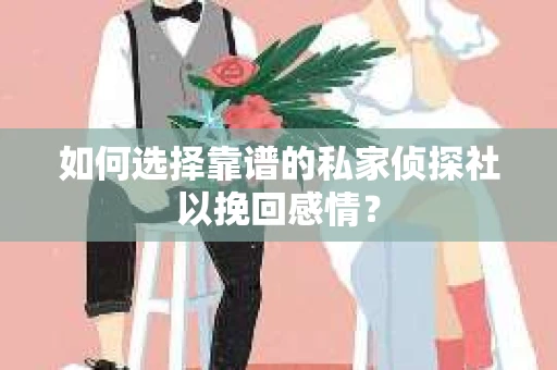 如何选择靠谱的私家侦探社以挽回感情？