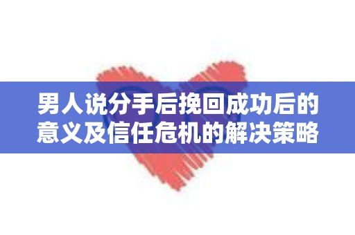男人说分手后挽回成功后的意义及信任危机的解决策略