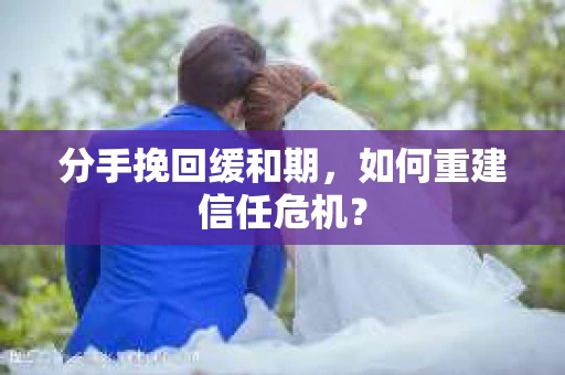 分手挽回缓和期，如何重建信任危机？