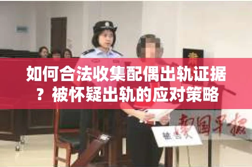 如何合法收集配偶出轨证据？被怀疑出轨的应对策略