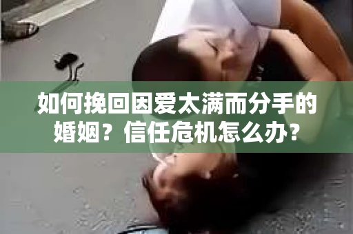 如何挽回因爱太满而分手的婚姻？信任危机怎么办？