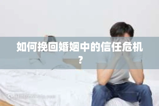 如何挽回婚姻中的信任危机？