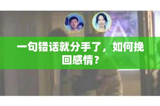 一句错话就分手了，如何挽回感情？