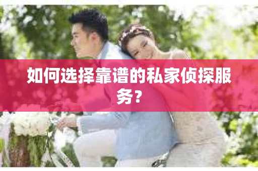 如何选择靠谱的私家侦探服务？