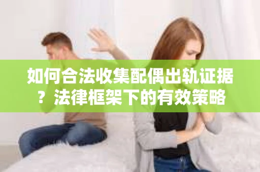 如何合法收集配偶出轨证据？法律框架下的有效策略