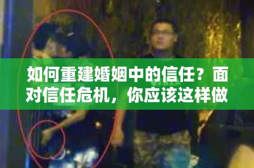 如何重建婚姻中的信任？面对信任危机，你应该这样做