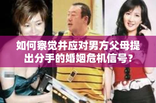 如何察觉并应对男方父母提出分手的婚姻危机信号？