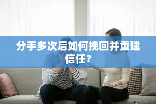 分手多次后如何挽回并重建信任？