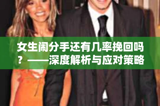 女生闹分手还有几率挽回吗？——深度解析与应对策略