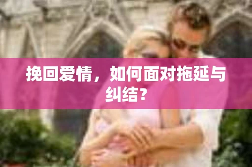 挽回爱情，如何面对拖延与纠结？