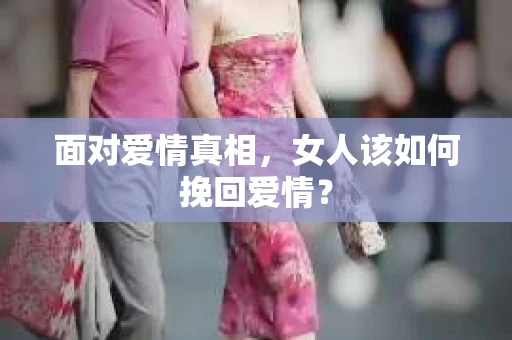面对爱情真相，女人该如何挽回爱情？