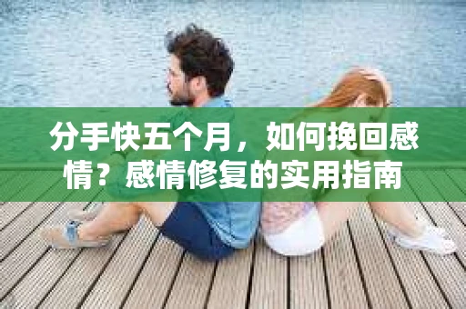 分手快五个月，如何挽回感情？感情修复的实用指南