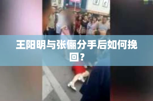 王阳明与张俪分手后如何挽回？
