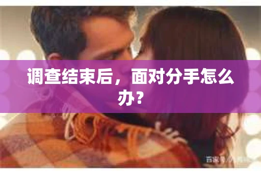 调查结束后，面对分手怎么办？