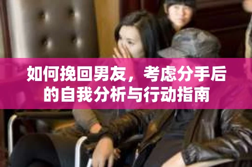 如何挽回男友，考虑分手后的自我分析与行动指南