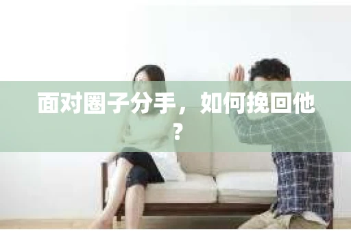 面对圈子分手，如何挽回他？