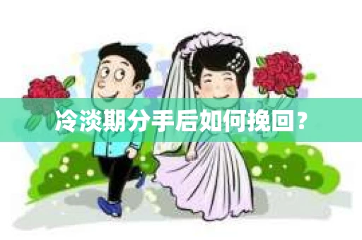 冷淡期分手后如何挽回？