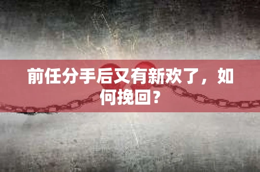前任分手后又有新欢了，如何挽回？