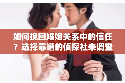 如何挽回婚姻关系中的信任？选择靠谱的侦探社来调查双方出轨怎么办？