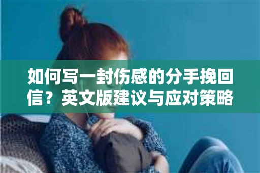 如何写一封伤感的分手挽回信？英文版建议与应对策略