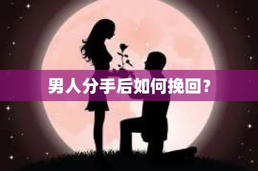 男人分手后如何挽回？