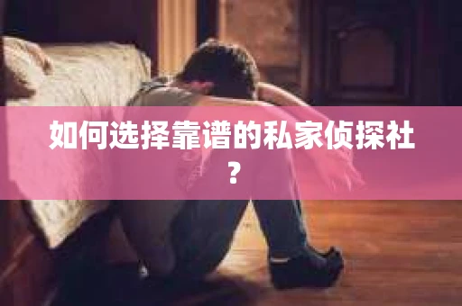 如何选择靠谱的私家侦探社？