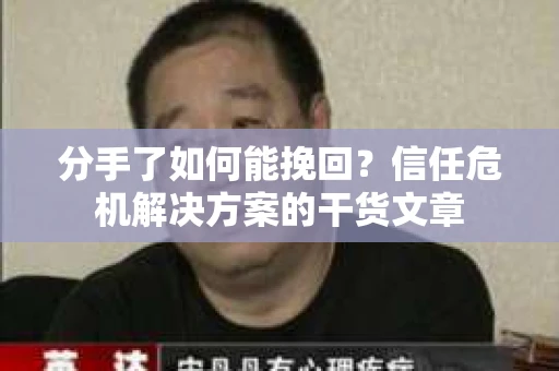 分手了如何能挽回？信任危机解决方案的干货文章