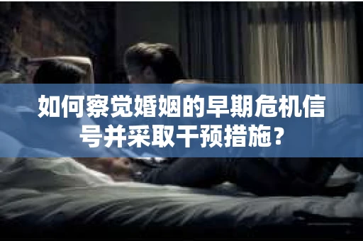 如何察觉婚姻的早期危机信号并采取干预措施？