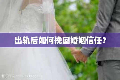 出轨后如何挽回婚姻信任？