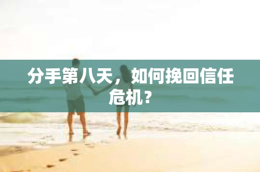 分手第八天，如何挽回信任危机？