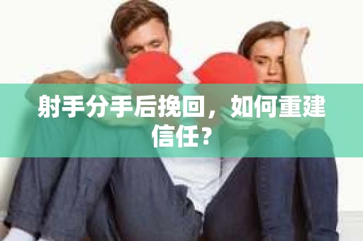 射手分手后挽回，如何重建信任？