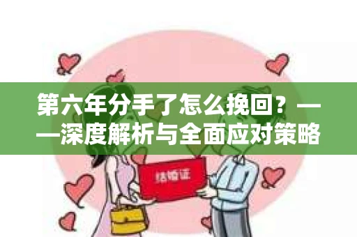 第六年分手了怎么挽回？——深度解析与全面应对策略