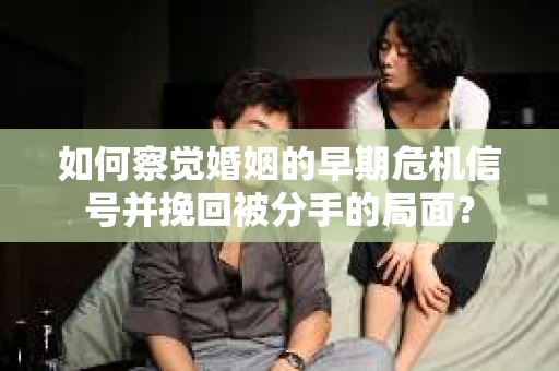 如何察觉婚姻的早期危机信号并挽回被分手的局面？